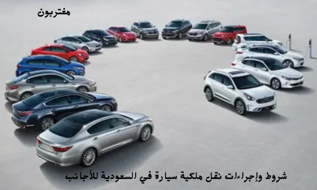شروط وإجراءات نقل ملكية سيارة في السعودية للأجانب