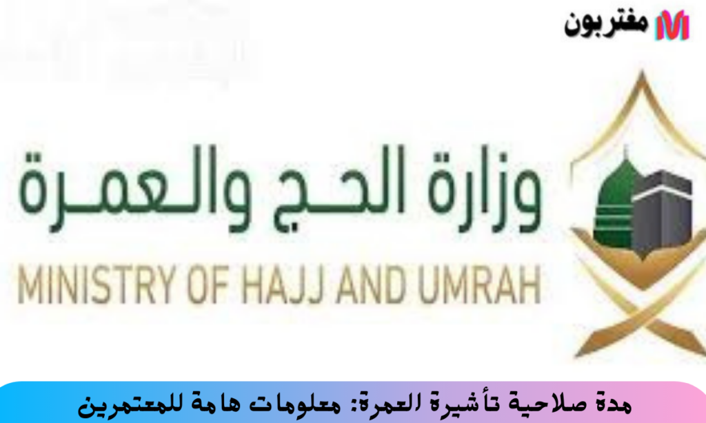 مدة صلاحية تأشيرة العمرة معلومات هامة للمعتمرين
