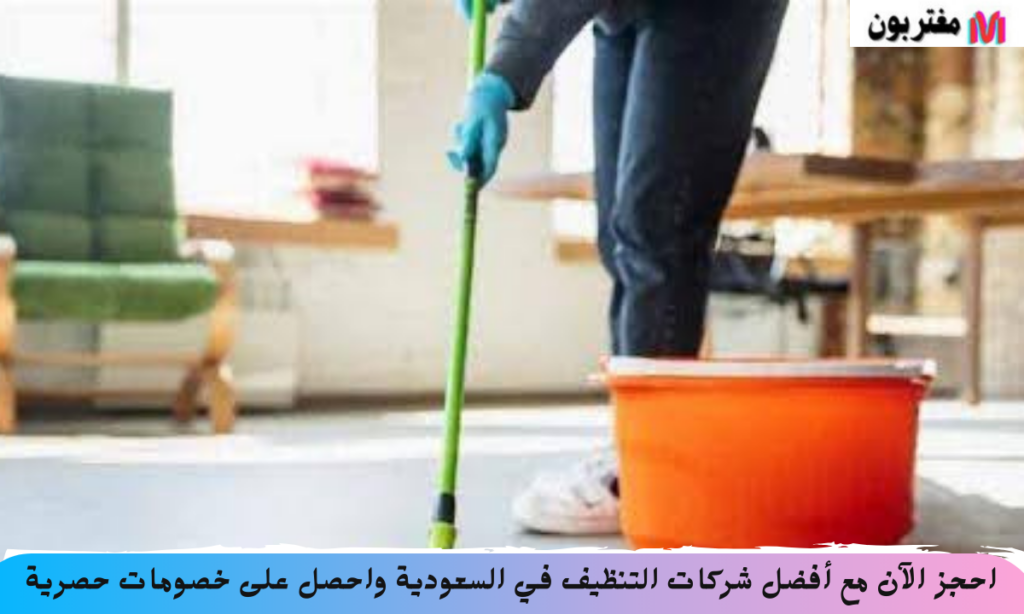 احجز الآن مع أفضل شركات التنظيف في السعودية واحصل على خصومات حصرية