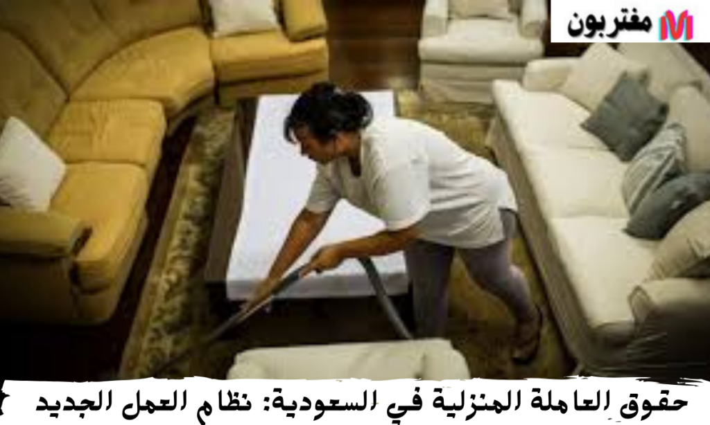حقوق العاملة المنزلية في السعودية نظام العمل الجديد
