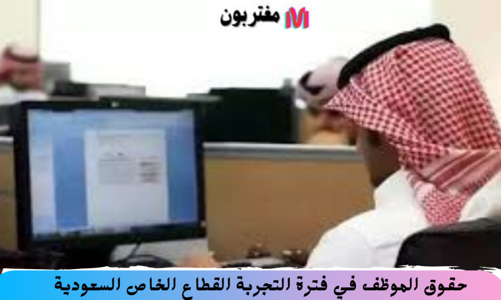 حقوق الموظف في فترة التجربة القطاع الخاص السعودية