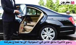 رسوم تأشيرة سائق خاص في السعودية كل ما تحتاج معرفته