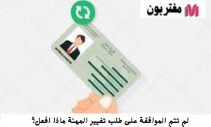 لم تتم الموافقة على طلب تغيير المهنة السعودية