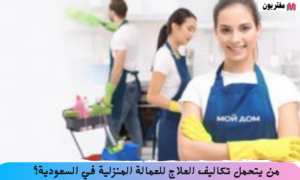 من يتحمل تكاليف العلاج للعمالة المنزلية في السعودية؟