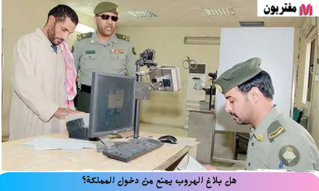 هل بلاغ الهروب يمنع من دخول المملكة؟