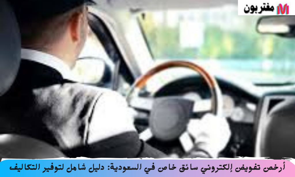 أرخص تفويض إلكتروني سائق خاص في السعودية دليل شامل لتوفير التكاليف