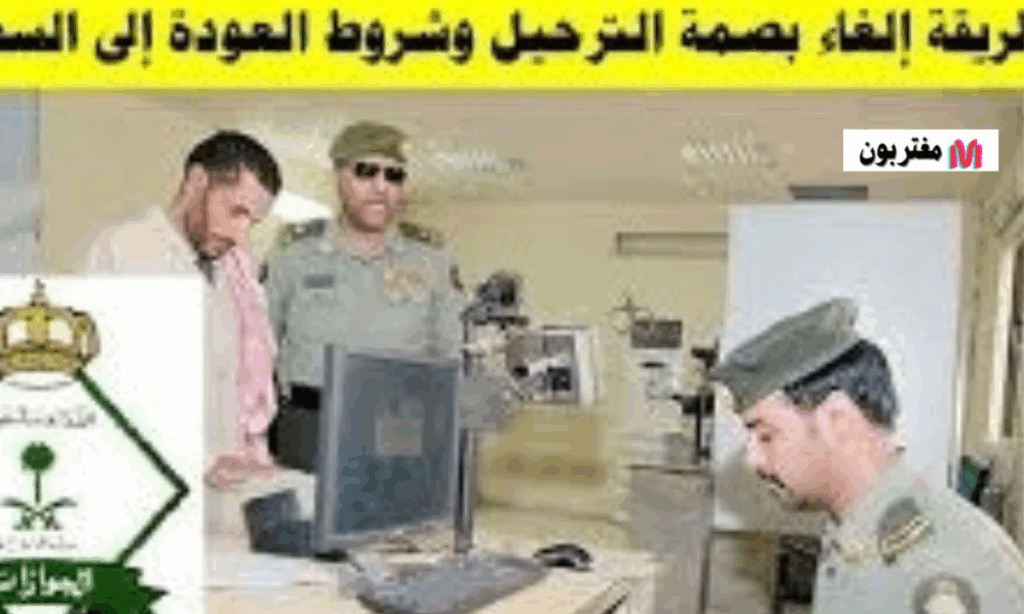 طريقة إلغاء بصمة الترحيل وشروط العودة