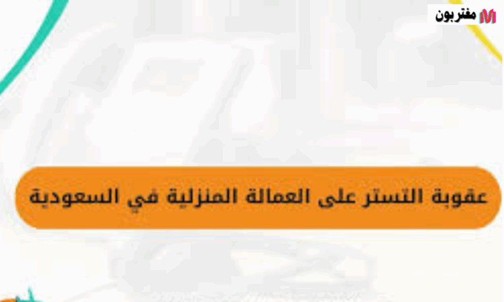 عقوبة التستر علي العمالة المنزلية السعودية