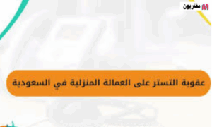 عقوبة التستر علي العمالة المنزلية السعودية