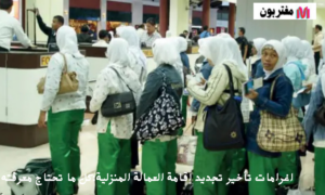 غرامات تأخير تجديد إقامة العمالة المنزليةكل ما تحتاج معرفته
