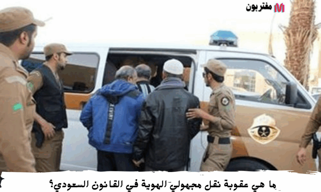 ما هي عقوبة نقل مجهولي الهوية في القانون السعودي؟