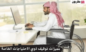 مزايا توظيف ذوي الاحتياجات الخاصة في سوق العمل السعودي