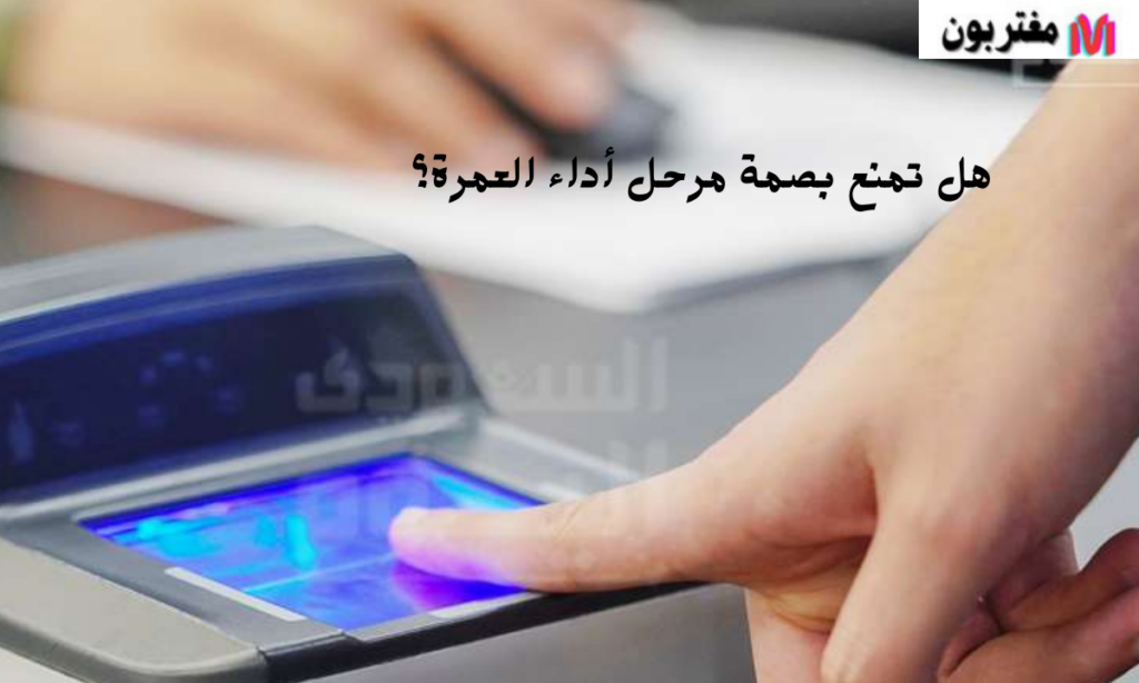 هل تمنع بصمة مرحل أداء العمرة؟
