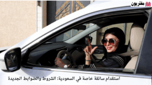 استقدام سائقة خاصة في السعودية: الشروط والضوابط الجديدة