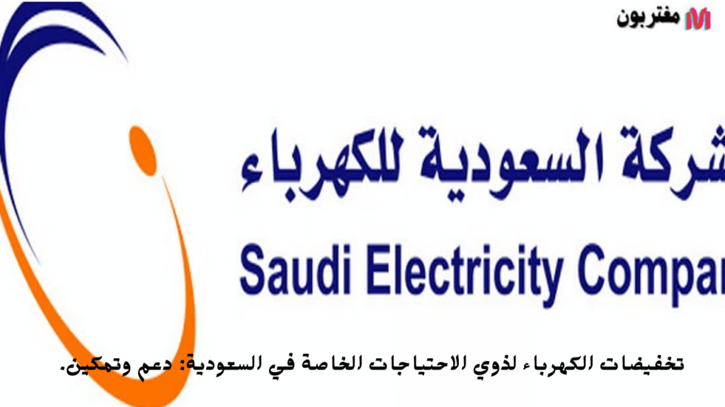 تخفيضات الكهرباء لذوي الاحتياجات الخاصة في السعودية دعم وتمكين.