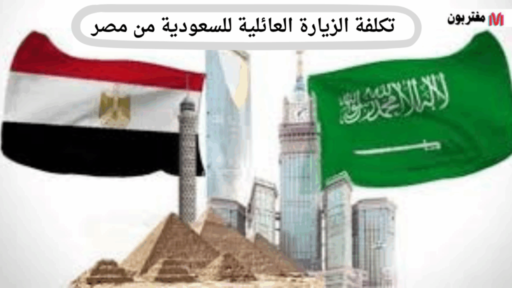 تكلفة الزيارة العائلية للسعودية من مصر