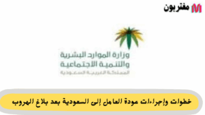 خطوات وإجراءات عودة العامل إلى السعودية بعد بلاغ الهروب