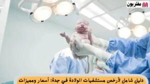 دليل شامل لأرخص مستشفيات الولادة في جدة أسعار ومميزات