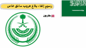 رسوم إلغاء بلاغ هروب سائق خاص في السعودية كل ما تحتاج معرفته