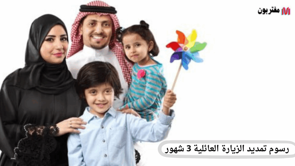 رسوم تمديد الزيارة العائلية 3 أشهر في السعودية كل ما تحتاج معرفته