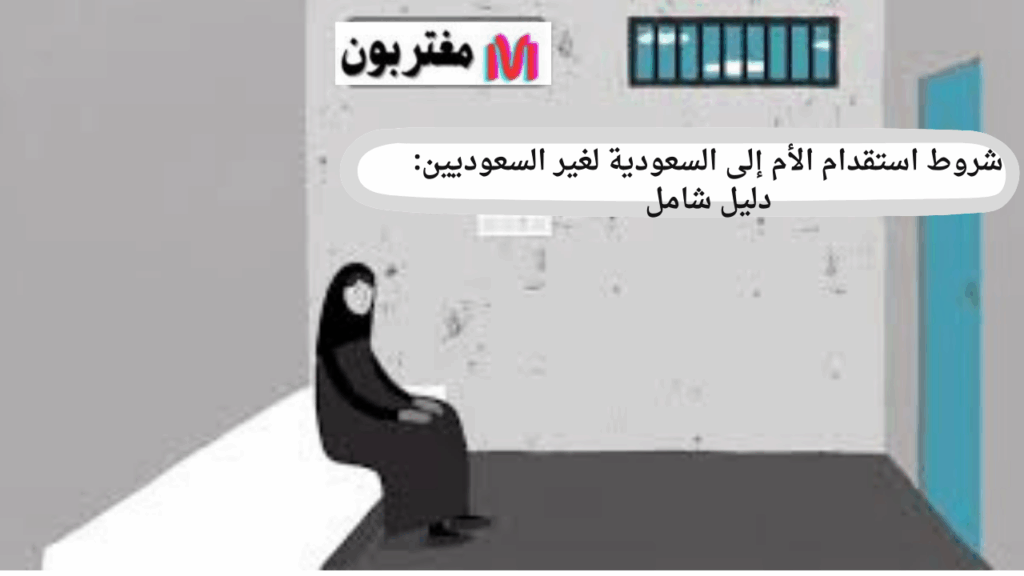 شروط استقدام الأم إلى السعودية لغير السعوديين دليل شامل