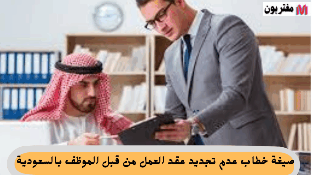 صيغة خطاب عدم تجديد عقد العمل من قبل الموظف بالسعودية