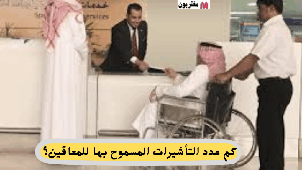 كم عدد التأشيرات المسموح بها للمعاقين؟