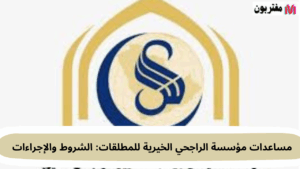 مساعدات مؤسسة الراجحي الخيرية للمطلقات الشروط والإجراءات