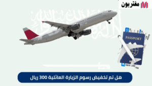 هل تم تخفيض رسوم الزيارة العائلية إلى 300 ريال؟