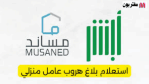 الاستعلام عن بلاغ هروب عامل منزلي