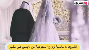 الشروط الأساسية لزواج السعودية من أجنبي غير مقيم