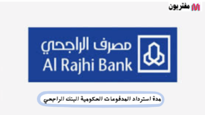 مدة استرداد المدفوعات الحكومية البنك الراجحي